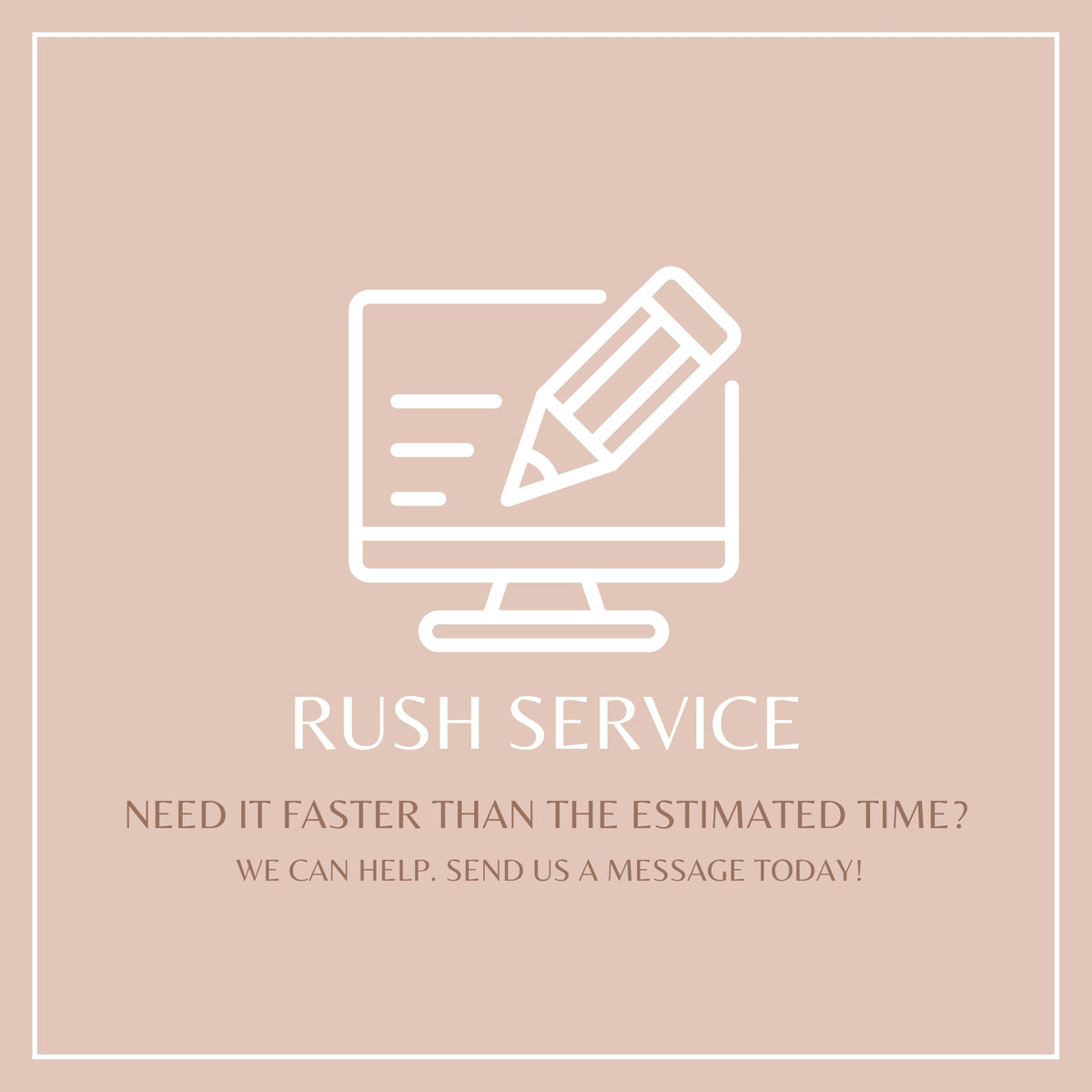 A square promotional graphic on a dusty pink background with a thin white border. A white line icon of a computer monitor with a pencil across it appears above the words 'RUSH SERVICE,' followed by smaller text: 'NEED IT FASTER THAN THE ESTIMATED TIME? WE CAN HELP, SEND US A MESSAGE TODAY!'.