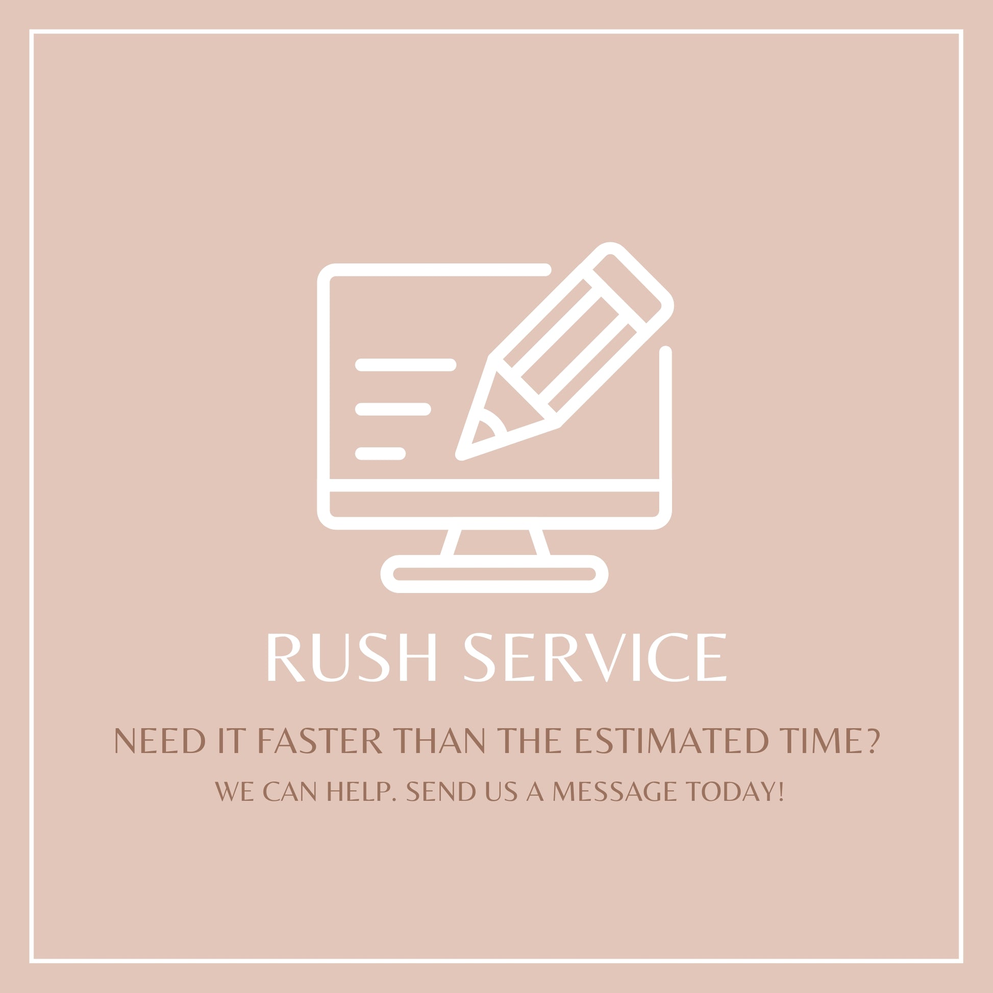 A square promotional graphic on a dusty pink background with a thin white border. A white line icon of a computer monitor with a pencil across it appears above the words 'RUSH SERVICE,' followed by smaller text: 'NEED IT FASTER THAN THE ESTIMATED TIME? WE CAN HELP, SEND US A MESSAGE TODAY!'.